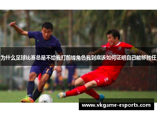 为什么足球比赛总是不给我打前锋角色我到底该如何证明自己能够胜任