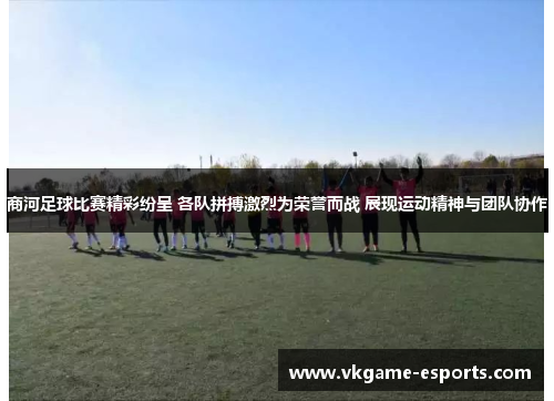 商河足球比赛精彩纷呈 各队拼搏激烈为荣誉而战 展现运动精神与团队协作