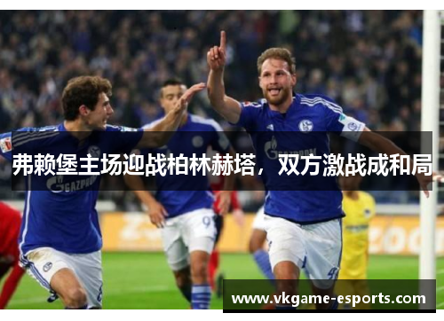 弗赖堡主场迎战柏林赫塔，双方激战成和局